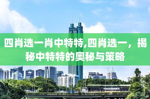 四肖选一肖中特特,四肖选一，揭秘中特特的奥秘与策略