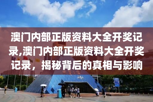澳门内部正版资料大全开奖记录,澳门内部正版资料大全开奖记录，揭秘背后的真相与影响