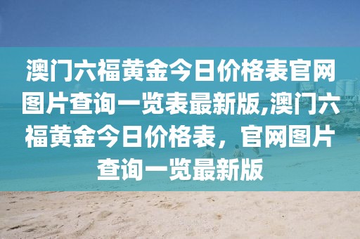 澳门六福黄金今日价格表官网图片查询一览表最新版,澳门六福黄金今日价格表，官网图片查询一览最新版