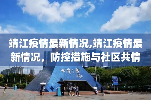 靖江疫情最新情况,靖江疫情最新情况，防控措施与社区共情