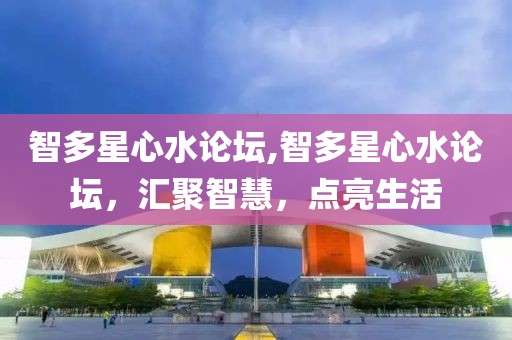 智多星心水论坛,智多星心水论坛，汇聚智慧，点亮生活