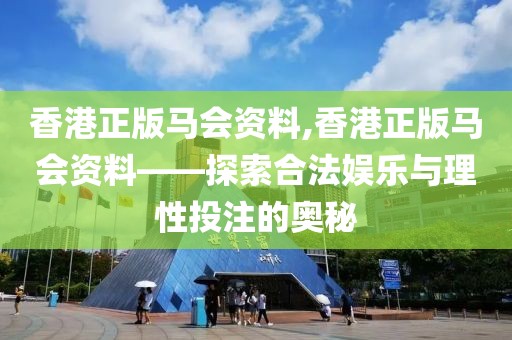 香港正版马会资料,香港正版马会资料——探索合法娱乐与理性投注的奥秘
