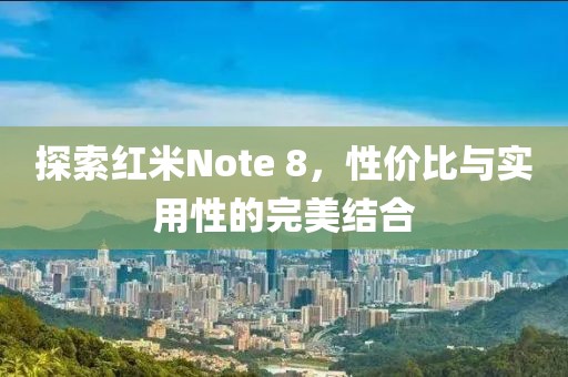 探索红米Note 8，性价比与实用性的完美结合