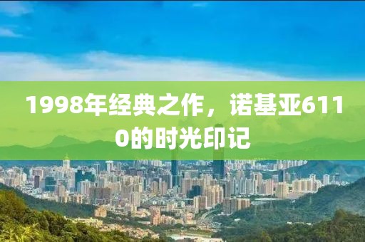 1998年经典之作，诺基亚6110的时光印记