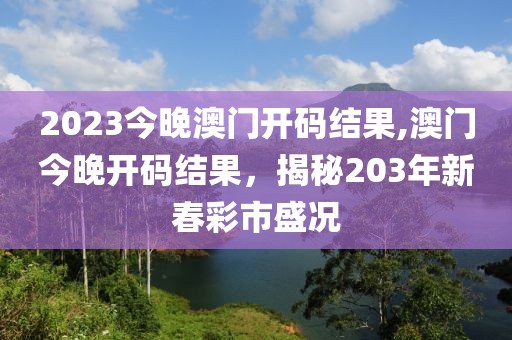 2023今晚澳门开码结果,澳门今晚开码结果，揭秘203年新春彩市盛况