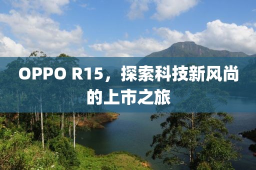 OPPO R15，探索科技新风尚的上市之旅