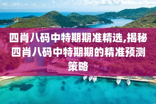 四肖八码中特期期准精选,揭秘四肖八码中特期期的精准预测策略