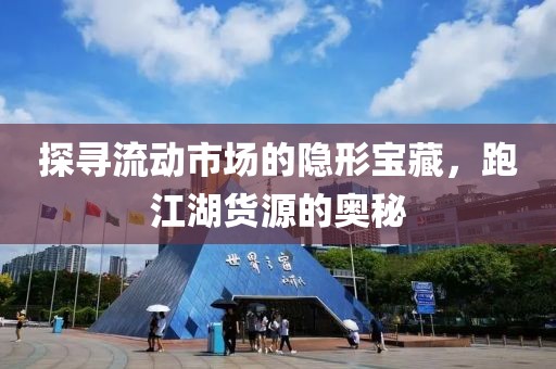 探寻流动市场的隐形宝藏，跑江湖货源的奥秘