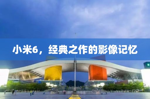 小米6，经典之作的影像记忆