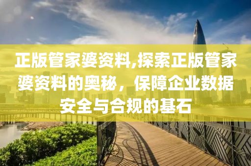正版管家婆资料,探索正版管家婆资料的奥秘，保障企业数据安全与合规的基石