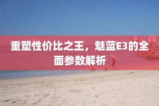 重塑性价比之王，魅蓝E3的全面参数解析