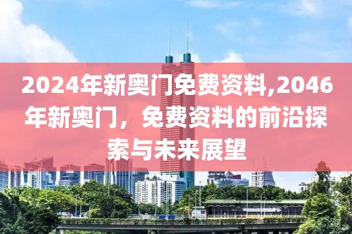 2024年新奥门免费资料,2046年新奥门，免费资料的前沿探索与未来展望