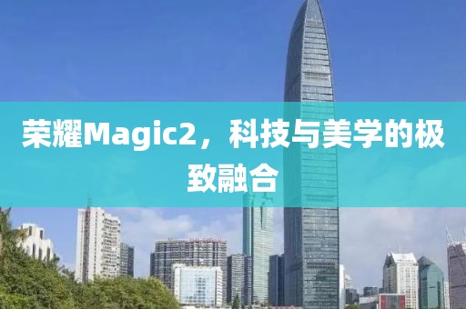 荣耀Magic2，科技与美学的极致融合