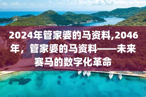 2024年管家婆的马资料,2046年，管家婆的马资料——未来赛马的数字化革命