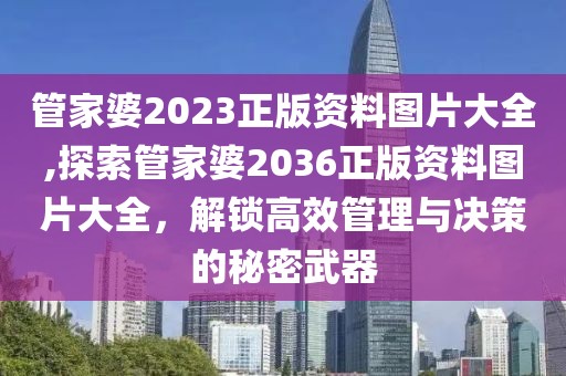 管家婆2023正版资料图片大全,探索管家婆2036正版资料图片大全，解锁高效管理与决策的秘密武器