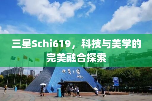 三星Schi619，科技与美学的完美融合探索