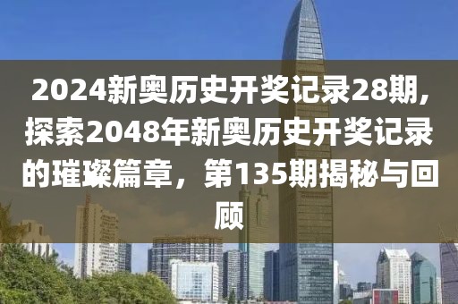 2024新奥历史开奖记录28期,探索2048年新奥历史开奖记录的璀璨篇章，第135期揭秘与回顾