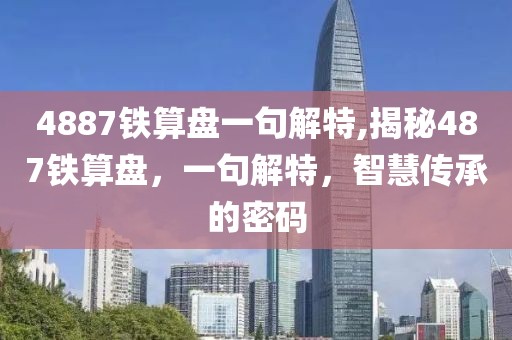 4887铁算盘一句解特,揭秘487铁算盘，一句解特，智慧传承的密码