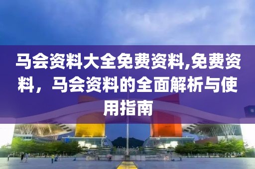 马会资料大全免费资料,免费资料，马会资料的全面解析与使用指南