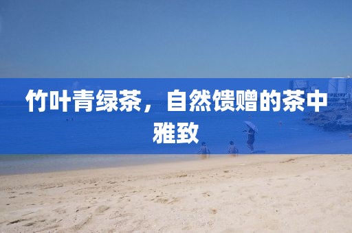 竹叶青绿茶，自然馈赠的茶中雅致