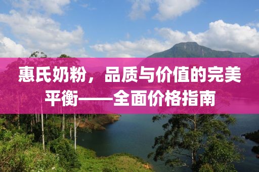 惠氏奶粉，品质与价值的完美平衡——全面价格指南