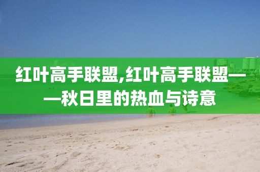 红叶高手联盟,红叶高手联盟——秋日里的热血与诗意