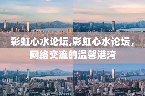 彩虹心水论坛,彩虹心水论坛，网络交流的温馨港湾