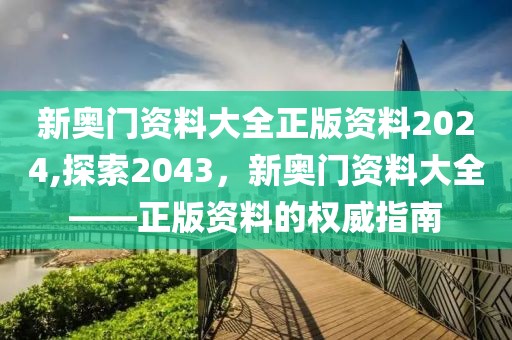 新奥门资料大全正版资料2024,探索2043，新奥门资料大全——正版资料的权威指南
