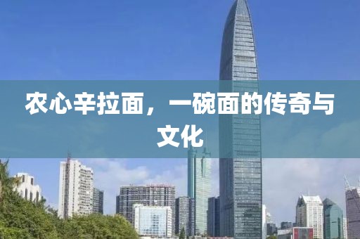农心辛拉面，一碗面的传奇与文化