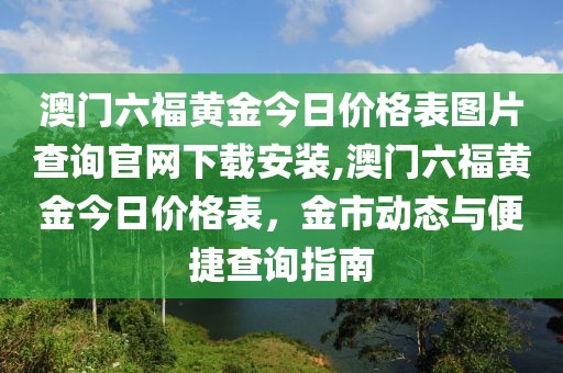 澳门六福黄金今日价格表图片查询官网下载安装,澳门六福黄金今日价格表，金市动态与便捷查询指南
