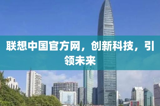 联想中国官方网，创新科技，引领未来