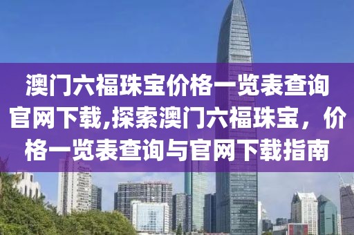 澳门六福珠宝价格一览表查询官网下载,探索澳门六福珠宝，价格一览表查询与官网下载指南