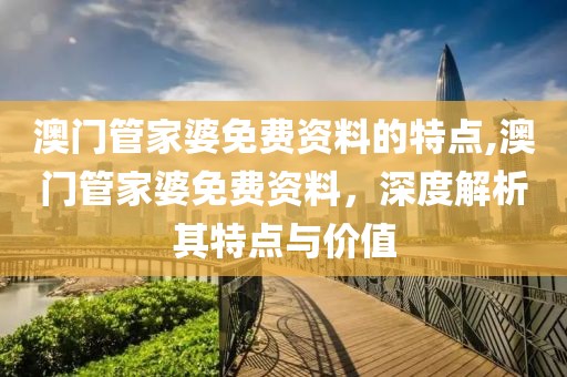 澳门管家婆免费资料的特点,澳门管家婆免费资料，深度解析其特点与价值
