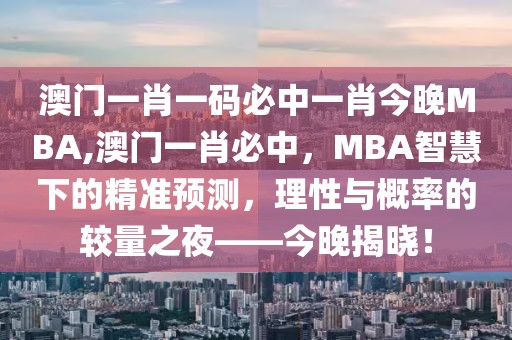 澳门一肖一码必中一肖今晚MBA,澳门一肖必中，MBA智慧下的精准预测，理性与概率的较量之夜——今晚揭晓！