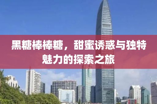 黑糖棒棒糖，甜蜜诱惑与独特魅力的探索之旅