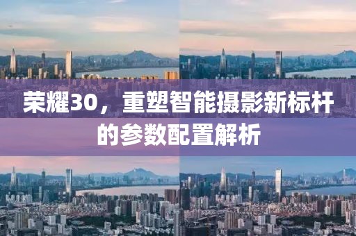 荣耀30，重塑智能摄影新标杆的参数配置解析