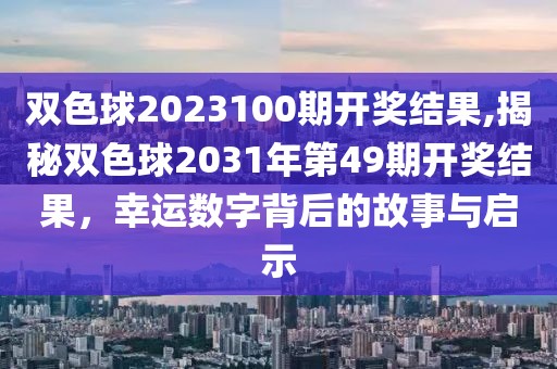 双色球2023100期开奖结果,揭秘双色球2031年第49期开奖结果，幸运数字背后的故事与启示