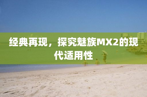 经典再现，探究魅族MX2的现代适用性