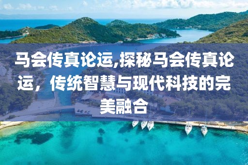马会传真论运,探秘马会传真论运，传统智慧与现代科技的完美融合