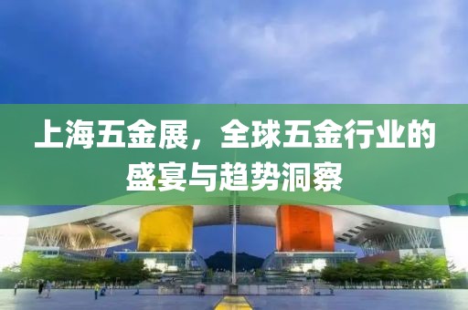 上海五金展，全球五金行业的盛宴与趋势洞察