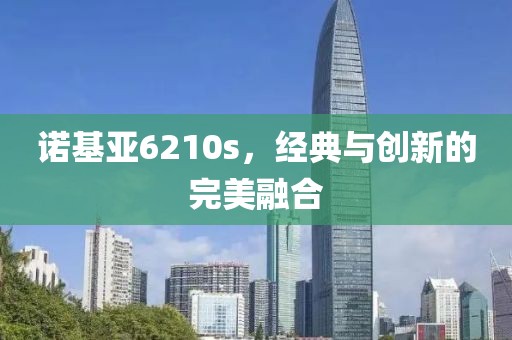 诺基亚6210s，经典与创新的完美融合