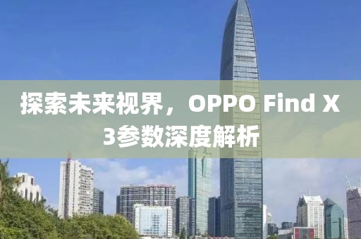探索未来视界，OPPO Find X3参数深度解析