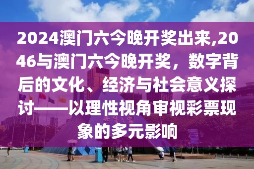 2024澳门六今晚开奖出来,2046与澳门六今晚开奖，数字背后的文化、经济与社会意义探讨——以理性视角审视彩票现象的多元影响