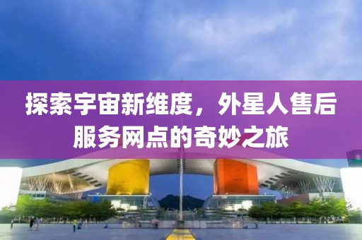 探索宇宙新维度，外星人售后服务网点的奇妙之旅
