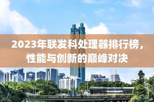2023年联发科处理器排行榜，性能与创新的巅峰对决