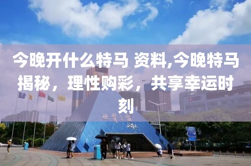 今晚开什么特马 资料,今晚特马揭秘，理性购彩，共享幸运时刻