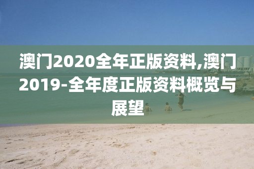 澳门2020全年正版资料,澳门2019-全年度正版资料概览与展望