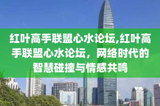红叶高手联盟心水论坛,红叶高手联盟心水论坛，网络时代的智慧碰撞与情感共鸣