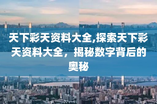 天下彩天资料大全,探索天下彩天资料大全，揭秘数字背后的奥秘