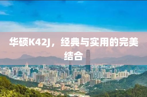 华硕K42J，经典与实用的完美结合
